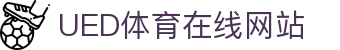 UED体育综合官网 - 体育赛事官方资讯平台